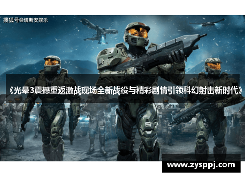 《光晕3震撼重返激战现场全新战役与精彩剧情引领科幻射击新时代》